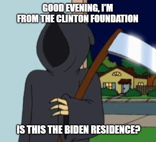 FG Death | GOOD EVENING, I'M FROM THE CLINTON FOUNDATION; IS THIS THE BIDEN RESIDENCE? | image tagged in fg death | made w/ Imgflip meme maker