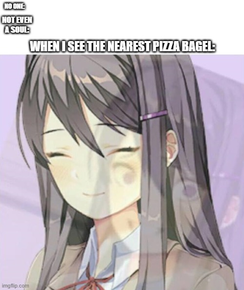 hwo do I name this title? | NO ONE:; NOT EVEN A SOUL:; WHEN I SEE THE NEAREST PIZZA BAGEL: | image tagged in yuri | made w/ Imgflip meme maker
