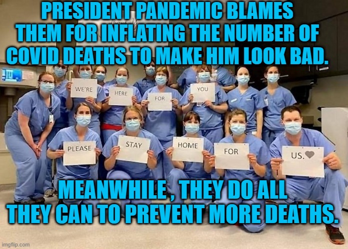 President Pandemic, Shifting Blame To Win Votes. | PRESIDENT PANDEMIC BLAMES THEM FOR INFLATING THE NUMBER OF COVID DEATHS TO MAKE HIM LOOK BAD. MEANWHILE , THEY DO ALL THEY CAN TO PREVENT MORE DEATHS. | image tagged in politics | made w/ Imgflip meme maker