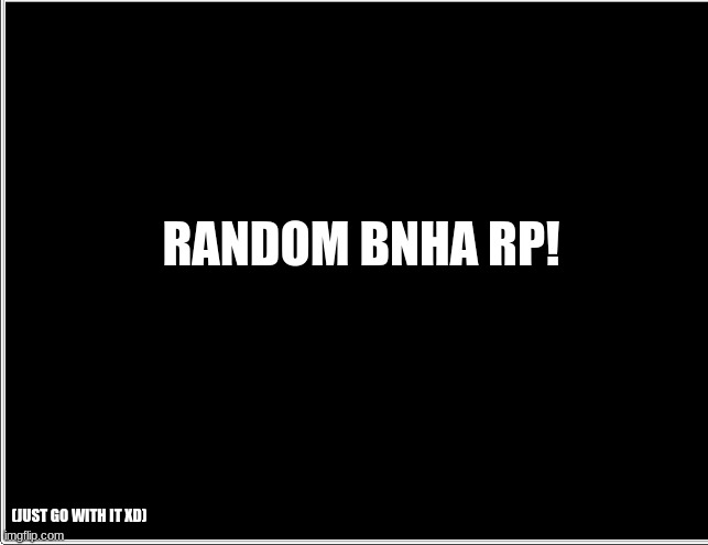 ... | RANDOM BNHA RP! (JUST GO WITH IT XD) | image tagged in roleplaying,mha | made w/ Imgflip meme maker