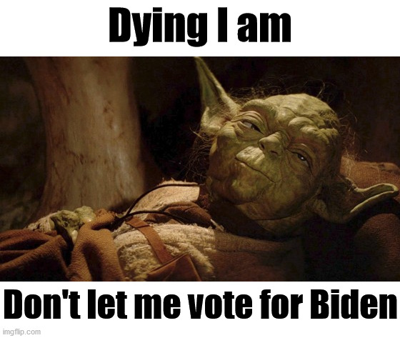 Yoda finally speaks in a full sentence for his dislike of Kickback Joe and his crime family. | Dying I am; Don't let me vote for Biden | image tagged in yoda dying,joe biden,political meme,corruption,shut up and take my money fry | made w/ Imgflip meme maker