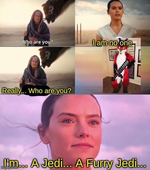 I will be anyways... when or if Covid-19 ends... | I am no one; Really... Who are you? I'm... A Jedi... A Furry Jedi... | image tagged in rey skywalker | made w/ Imgflip meme maker