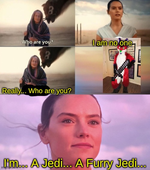 I will be anyways... when or if Covid-19 ends | I am no one; Really... Who are you? I'm... A Jedi... A Furry Jedi... | image tagged in rey skywalker | made w/ Imgflip meme maker