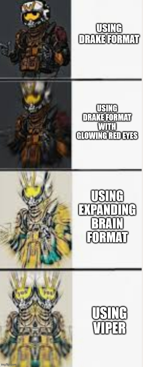 Viper | USING DRAKE FORMAT; USING DRAKE FORMAT WITH GLOWING RED EYES; USING EXPANDING BRAIN FORMAT; USING VIPER | image tagged in viper | made w/ Imgflip meme maker