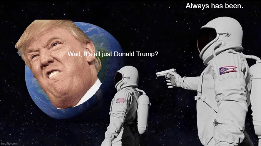 Always Has Been Meme | Always has been. Wait, It's all just Donald Trump? | image tagged in memes,always has been | made w/ Imgflip meme maker