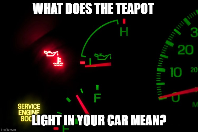 oil light | WHAT DOES THE TEAPOT; LIGHT IN YOUR CAR MEAN? | image tagged in oil light,automotive | made w/ Imgflip meme maker