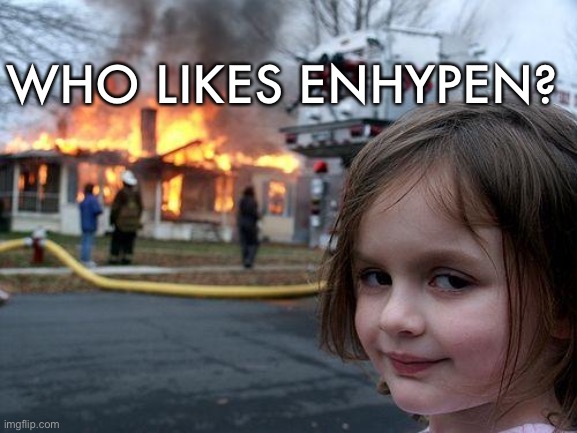 Disaster Girl | WHO LIKES ENHYPEN? | image tagged in memes,disaster girl | made w/ Imgflip meme maker