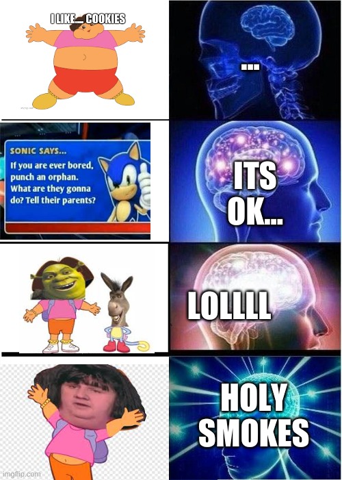 lol my memes | ... ITS OK... LOLLLL; HOLY SMOKES | image tagged in memes,expanding brain,lol,haha,hilarious,funny | made w/ Imgflip meme maker