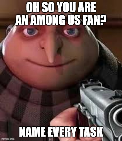 do it | OH SO YOU ARE AN AMONG US FAN? NAME EVERY TASK | image tagged in oh so you are x name every y | made w/ Imgflip meme maker