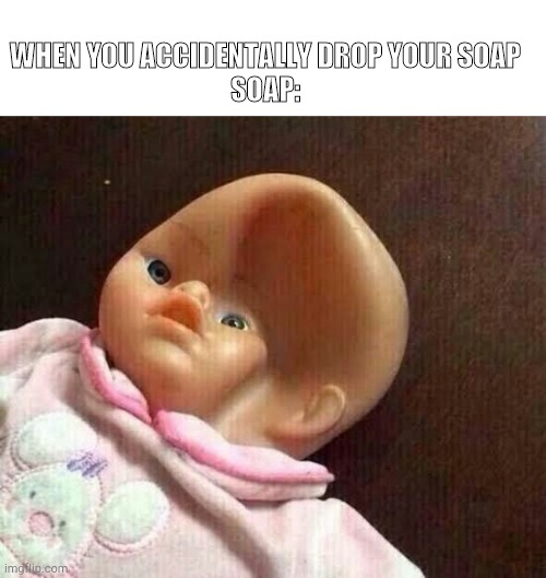 Bathing problems | WHEN YOU ACCIDENTALLY DROP YOUR SOAP
SOAP: | image tagged in funny,memes | made w/ Imgflip meme maker