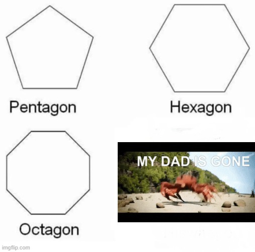 Pentagon Hexagon Octagon Meme | image tagged in memes,pentagon hexagon octagon | made w/ Imgflip meme maker