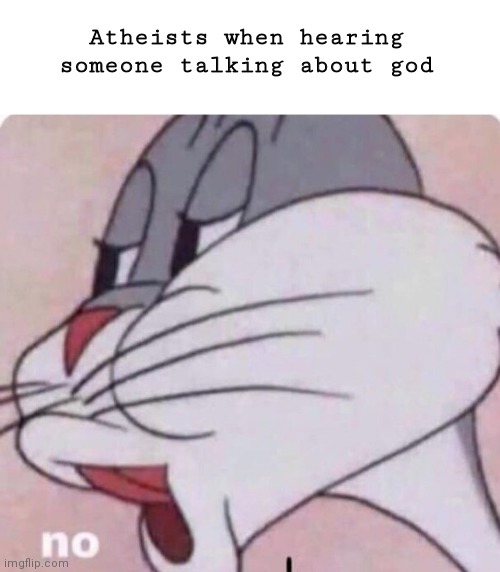 Atheists when hearing someone talking about god | image tagged in atheism | made w/ Imgflip meme maker
