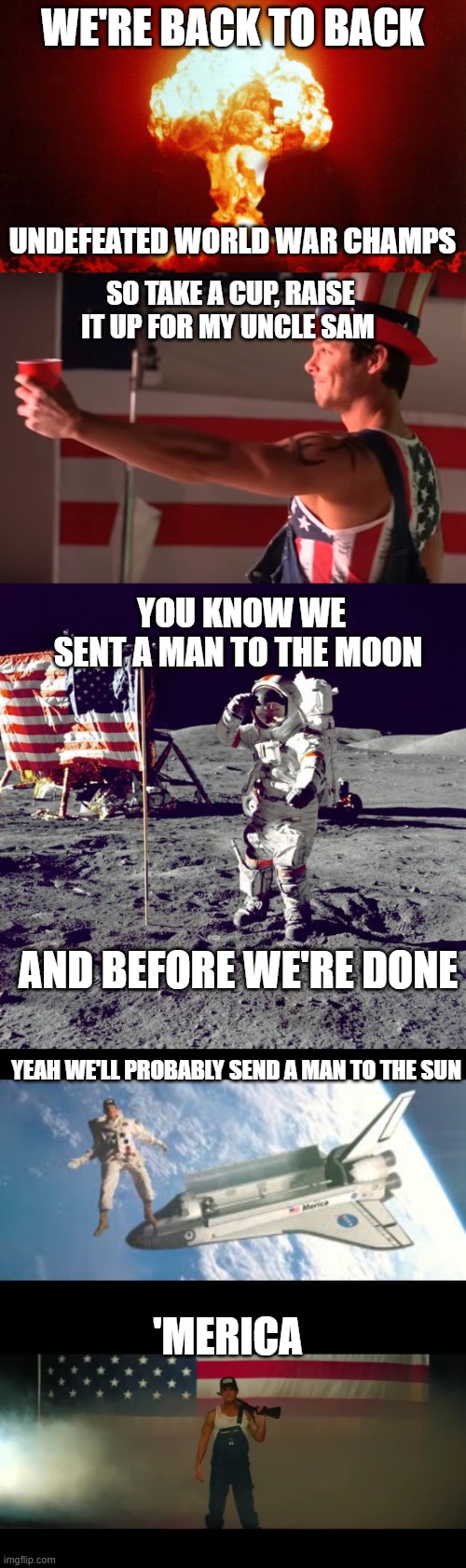 WE'RE BACK TO BACK; UNDEFEATED WORLD WAR CHAMPS; SO TAKE A CUP, RAISE IT UP FOR MY UNCLE SAM; YOU KNOW WE SENT A MAN TO THE MOON; AND BEFORE WE'RE DONE; YEAH WE'LL PROBABLY SEND A MAN TO THE SUN; 'MERICA | image tagged in neil armstrong,hiroshima | made w/ Imgflip meme maker