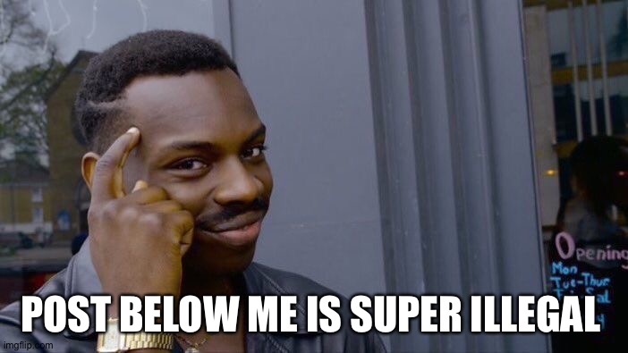 Roll Safe Think About It | POST BELOW ME IS SUPER ILLEGAL | image tagged in memes,roll safe think about it | made w/ Imgflip meme maker