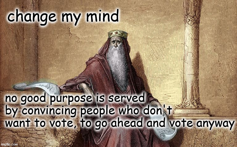 change my mind | change my mind; no good purpose is served
by convincing people who don't 
want to vote, to go ahead and vote anyway | image tagged in thoughtful politics | made w/ Imgflip meme maker