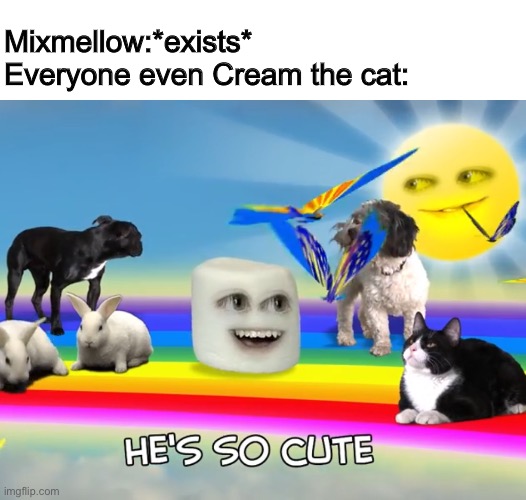 Who can blame them? He is SOOO cute! | Mixmellow:*exists*
Everyone even Cream the cat: | image tagged in mixmellow,cream,cute,ocs,memes | made w/ Imgflip meme maker