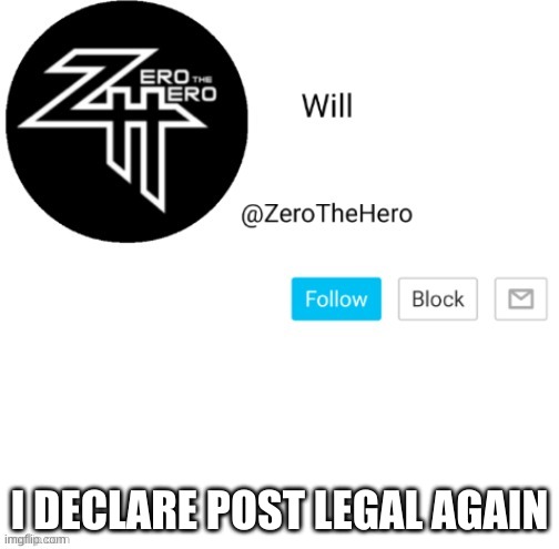 ZeroTheHero | I DECLARE POST LEGAL AGAIN | image tagged in zerothehero | made w/ Imgflip meme maker