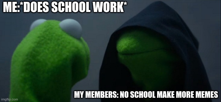 oofity oof | ME:*DOES SCHOOL WORK*; MY MEMBERS: NO SCHOOL MAKE MORE MEMES | image tagged in memes,kermit,oof,lel,lol,wtf | made w/ Imgflip meme maker