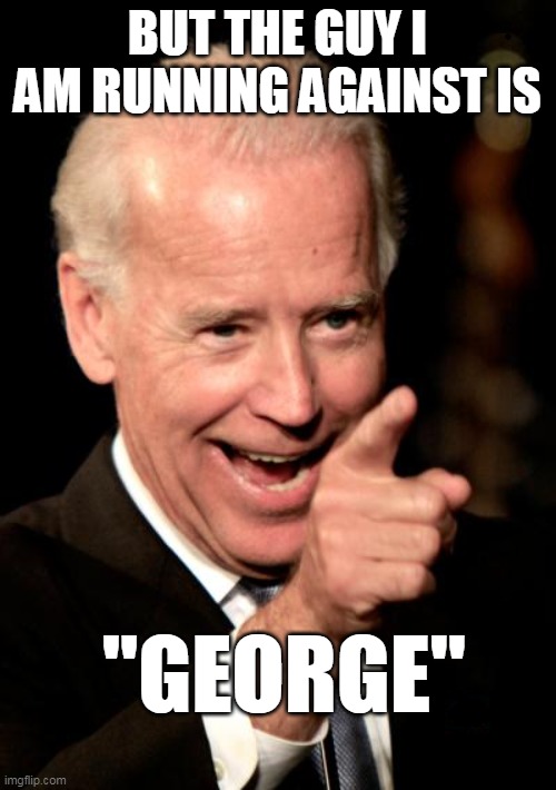 Smilin Biden Meme | BUT THE GUY I AM RUNNING AGAINST IS "GEORGE" | image tagged in memes,smilin biden | made w/ Imgflip meme maker