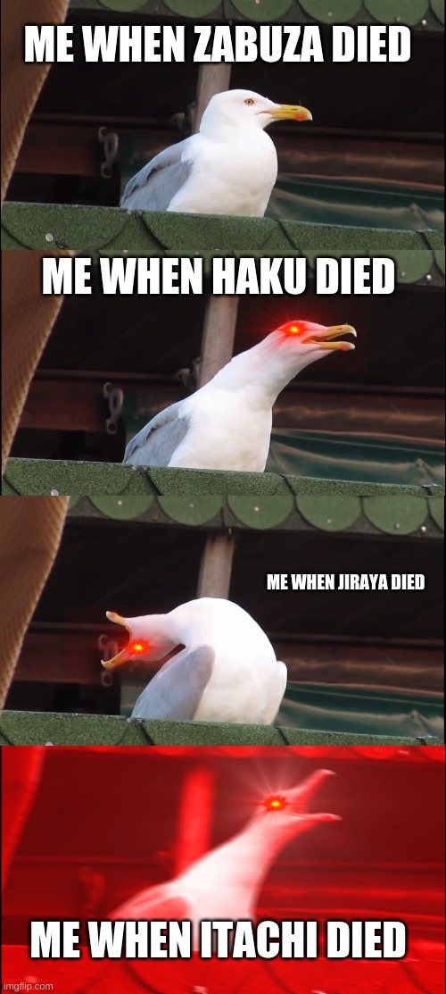 Inhaling Seagull | ME WHEN ZABUZA DIED; ME WHEN HAKU DIED; ME WHEN JIRAYA DIED; ME WHEN ITACHI DIED | image tagged in memes,inhaling seagull | made w/ Imgflip meme maker