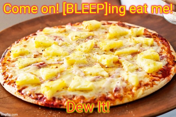 Pineapple Pizza Intensifies | Come on! [BLEEP]ing eat me! Dew It! | image tagged in pineapple pizza intensifies | made w/ Imgflip meme maker