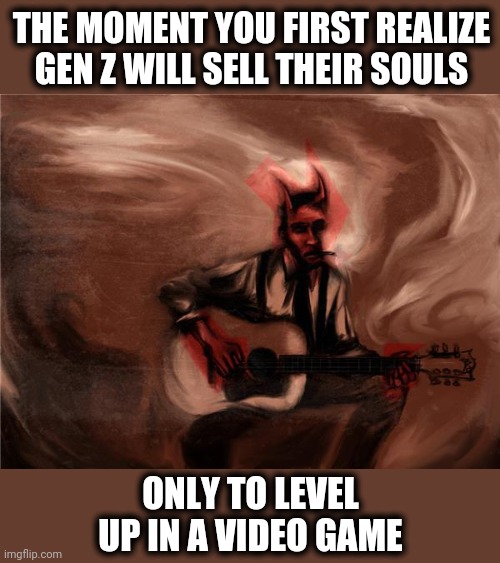 So sad | THE MOMENT YOU FIRST REALIZE GEN Z WILL SELL THEIR SOULS; ONLY TO LEVEL UP IN A VIDEO GAME | image tagged in memes,sad satan,gen z,video games,souls | made w/ Imgflip meme maker