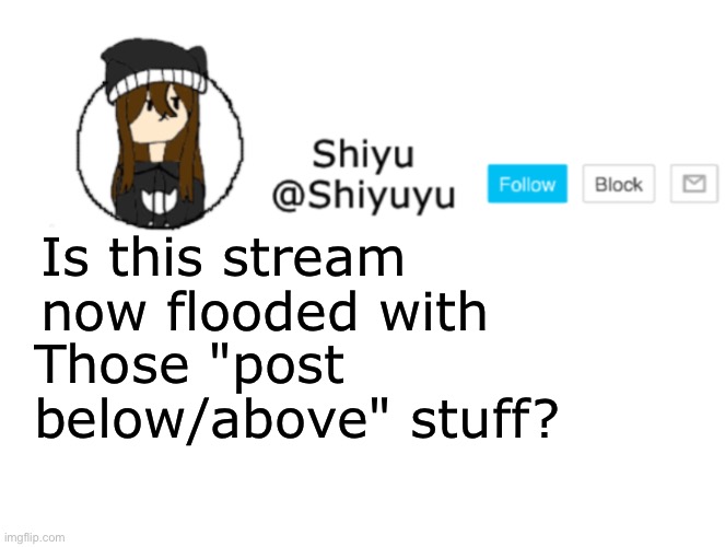 . | Is this stream now flooded with; Those "post below/above" stuff? | image tagged in shiyu announcement stuff | made w/ Imgflip meme maker