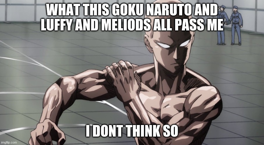 Saitama - One Punch Man, Anime | WHAT THIS GOKU NARUTO AND LUFFY AND MELIODS ALL PASS ME; I DONT THINK SO | image tagged in saitama - one punch man anime | made w/ Imgflip meme maker