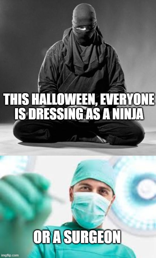 THIS HALLOWEEN, EVERYONE IS DRESSING AS A NINJA; OR A SURGEON | image tagged in ninja zen,surgeon | made w/ Imgflip meme maker