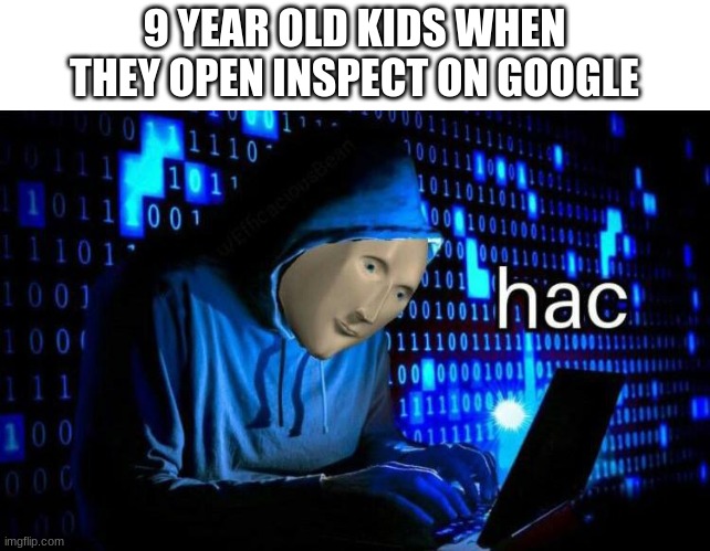 Who else thought they broke their computer when you accidentally hit ctrl u | 9 YEAR OLD KIDS WHEN THEY OPEN INSPECT ON GOOGLE | image tagged in funny,memes,meme man hac,meme man,relatable | made w/ Imgflip meme maker
