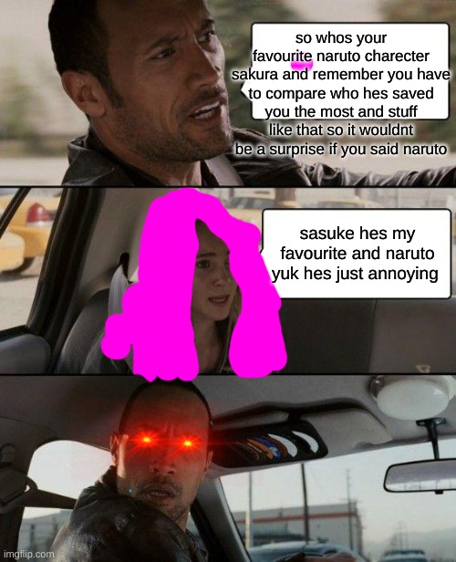 The Rock Driving | so whos your favourite naruto charecter sakura and remember you have to compare who hes saved you the most and stuff like that so it wouldnt be a surprise if you said naruto; sasuke hes my favourite and naruto yuk hes just annoying | image tagged in memes,the rock driving | made w/ Imgflip meme maker