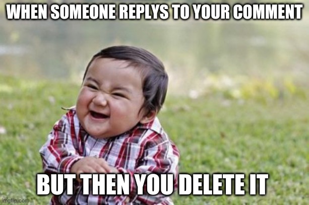 Ran out of meme ideas | WHEN SOMEONE REPLYS TO YOUR COMMENT; BUT THEN YOU DELETE IT | image tagged in memes,evil toddler,meme comments | made w/ Imgflip meme maker