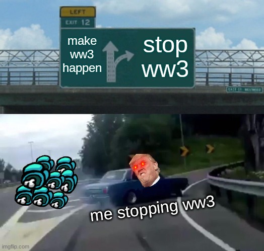 stoping ww3 | make ww3 happen; stop ww3; me stopping ww3 | image tagged in memes,left exit 12 off ramp | made w/ Imgflip meme maker