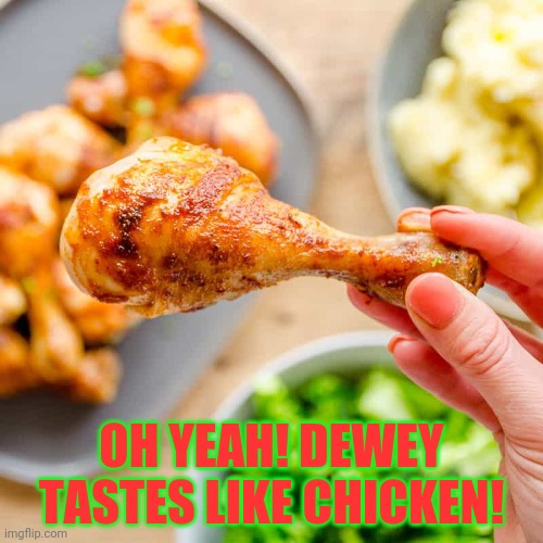Chicken leg bis | OH YEAH! DEWEY TASTES LIKE CHICKEN! | image tagged in chicken leg bis | made w/ Imgflip meme maker