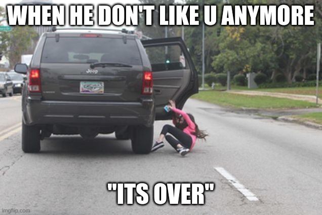 Kicked Out of Car | WHEN HE DOESN'T LIKE U ANYMORE; ''ITS OVER'' | image tagged in kicked out of car | made w/ Imgflip meme maker