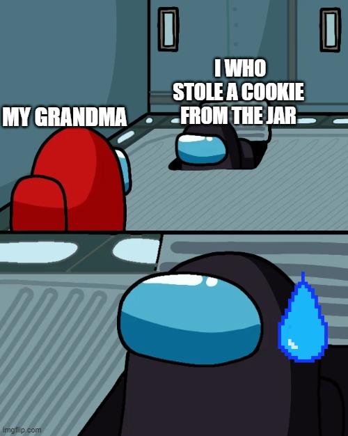 impostor of the vent | I WHO STOLE A COOKIE FROM THE JAR; MY GRANDMA | image tagged in impostor of the vent | made w/ Imgflip meme maker