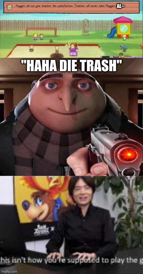 this meme took me an hour to make | AL--; "HAHA DIE TRASH" | image tagged in gru gun,no more toilet paper,kindergarten | made w/ Imgflip meme maker