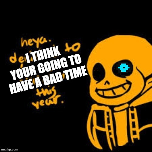 m e g a l o v a n i a * i n t e n s i f i e s* | I THINK YOUR GOING TO HAVE A BAD TIME | image tagged in heya sans | made w/ Imgflip meme maker