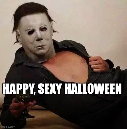 Stabby | HAPPY, SEXY HALLOWEEN | image tagged in sexy michael myers halloween tosh | made w/ Imgflip meme maker