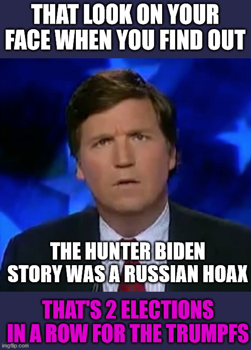 What is it with the tRUMPf family and the Russians? Are you voting for Biden or Putin? | THAT LOOK ON YOUR FACE WHEN YOU FIND OUT; THE HUNTER BIDEN STORY WAS A RUSSIAN HOAX; THAT'S 2 ELECTIONS IN A ROW FOR THE TRUMPFS | image tagged in confused tucker carlson,russians,fox news,fake news | made w/ Imgflip meme maker