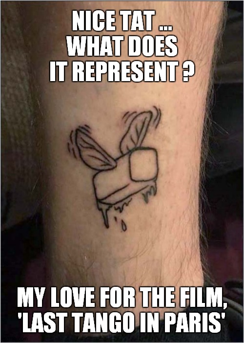 A Fluttery Buttery Tattoo ? | NICE TAT ...
WHAT DOES IT REPRESENT ? MY LOVE FOR THE FILM,
'LAST TANGO IN PARIS' | image tagged in tattoos,butter,frontpage | made w/ Imgflip meme maker