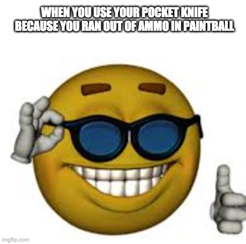OUT OF AMMO | WHEN YOU USE YOUR POCKET KNIFE BECAUSE YOU RAN OUT OF AMMO IN PAINTBALL | image tagged in memes,funny | made w/ Imgflip meme maker