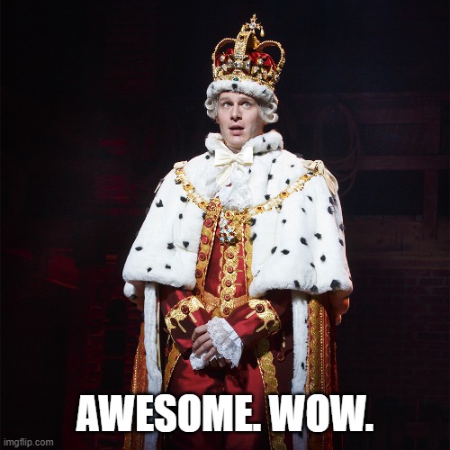 ... | AWESOME. WOW. | image tagged in king george hamilton | made w/ Imgflip meme maker