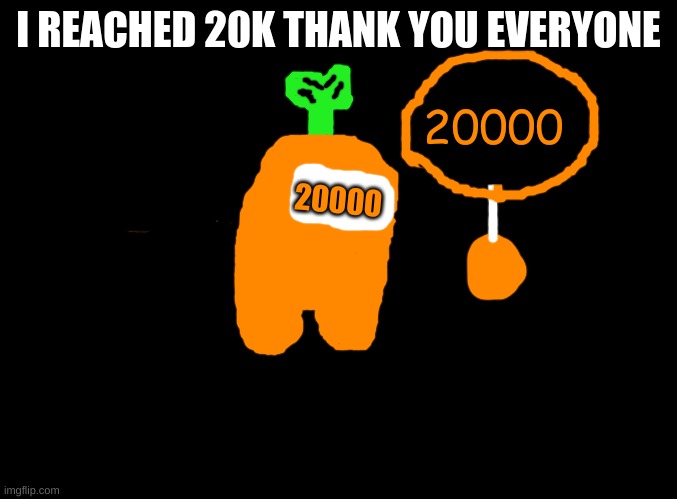 blank black | I REACHED 20K THANK YOU EVERYONE; 20000; 20000 | image tagged in blank black | made w/ Imgflip meme maker