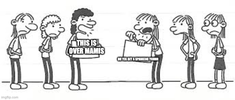Wimpy Kid Girls | THIS IS OVER MAMIS; OH YEA GET A SPANKING YHHHH | image tagged in wimpy kid girls | made w/ Imgflip meme maker