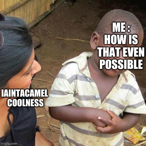 Third World Skeptical Kid | ME : HOW IS THAT EVEN POSSIBLE; IAINTACAMEL 
COOLNESS | image tagged in memes,third world skeptical kid,iaintacamel_spookyisdabest,iaintacamel_spookyiscoolllllllllllllllllllllllllllll | made w/ Imgflip meme maker