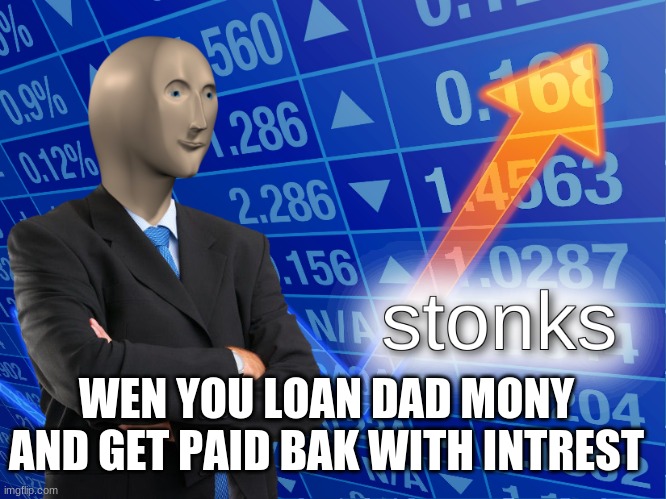 stonks | WEN YOU LOAN DAD MONY AND GET PAID BAK WITH INTREST | image tagged in stonks | made w/ Imgflip meme maker