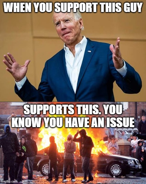 im joe biden | WHEN YOU SUPPORT THIS GUY; SUPPORTS THIS. YOU KNOW YOU HAVE AN ISSUE | image tagged in joe biden | made w/ Imgflip meme maker