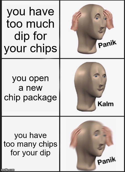 But if I open a new dip, I have too much dip for my chips | you have too much dip for your chips; you open a new chip package; you have too many chips for your dip | image tagged in memes,panik kalm panik | made w/ Imgflip meme maker