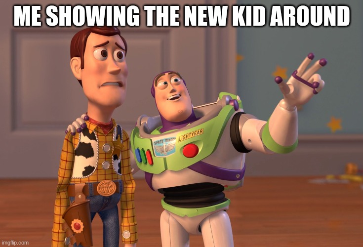 X, X Everywhere | ME SHOWING THE NEW KID AROUND | image tagged in memes,x x everywhere | made w/ Imgflip meme maker